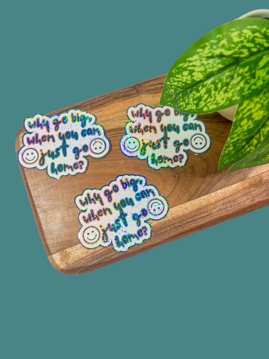 Why Go Big, When You Can Just Go Home Sticker