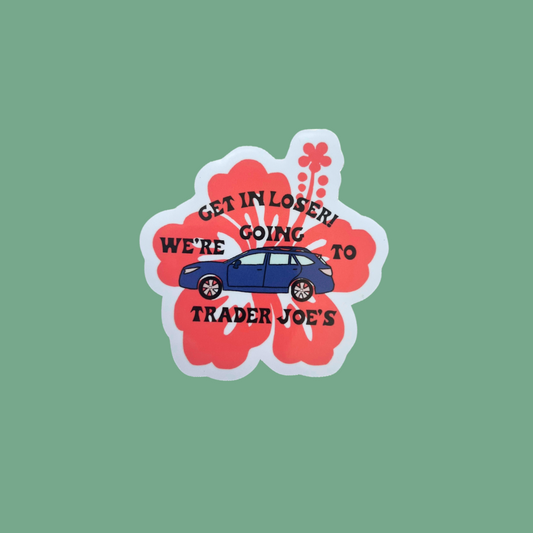 Get In Loser! We're Going To Trader Joe's